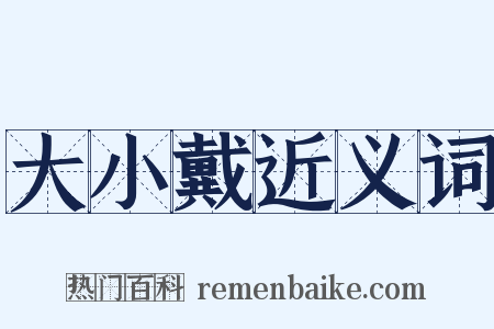 大小戴近义词是什么意思的图片